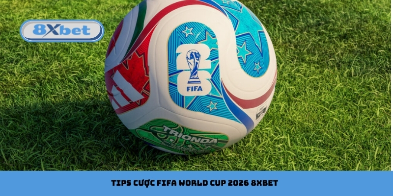 Bật mí tips cược FIFA World Cup 2026 8xbet dễ thắng nhất
